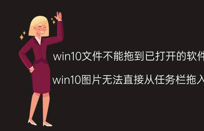 win10文件不能拖到已打开的软件里 win10图片无法直接从任务栏拖入ps？